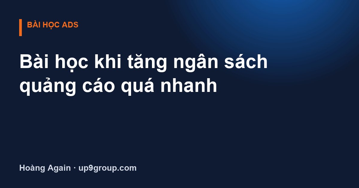 Bài học khi tăng ngân sách quảng cáo quá nhanh